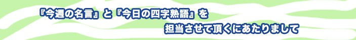 『今週の名言』と『今日の四字熟語』を担当させて頂くにあたりまして